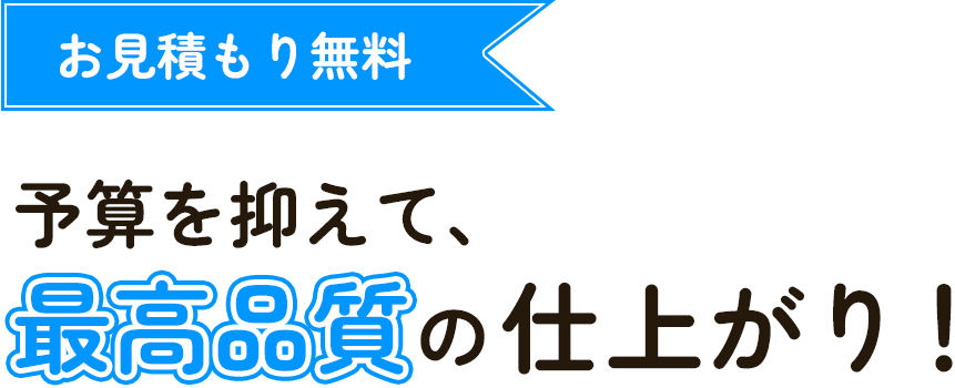 予算を抑えて、最高品質の仕上がり！